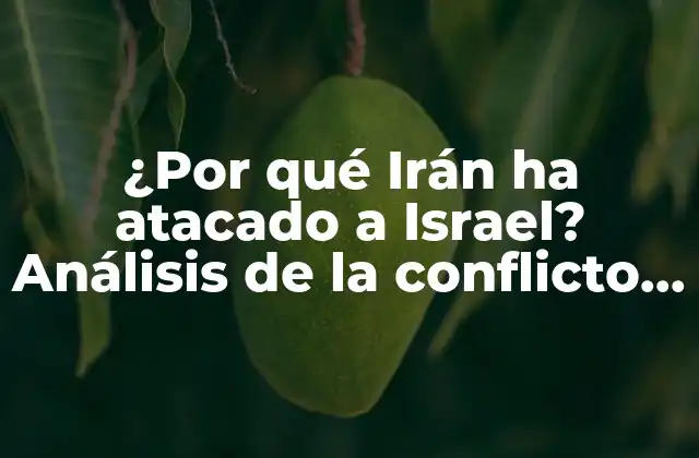 ¿por Qué Irán Ha Atacado a Israel? Análisis de la Conflicto entre Ambos Países