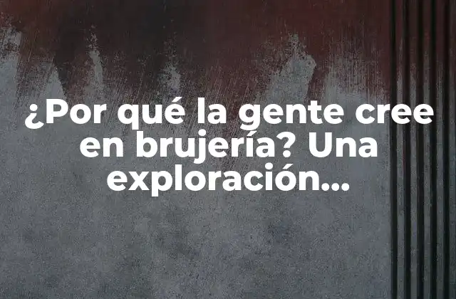 ¿por Qué la Gente Cree en Brujería? una Exploración Psicológica y Sociológica