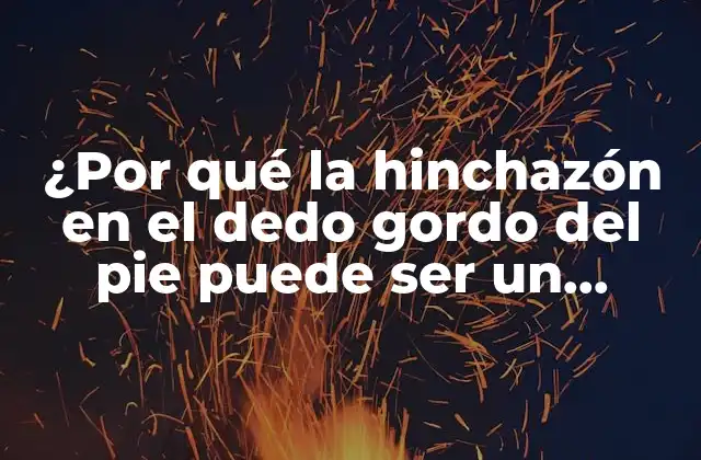 ¿por Qué la Hinchazón en el Dedo Gordo Del Pie Puede Ser un Síntoma Grave?