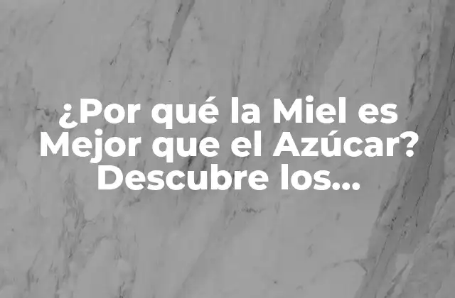 ¿por Qué la Miel es Mejor que el Azúcar? Descubre los Beneficios de Esta Dulce Alternativa