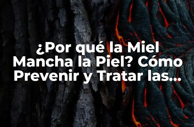 ¿por Qué la Miel Mancha la Piel? Cómo Prevenir y Tratar las Manchas de Miel
