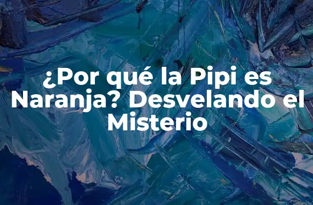 ¿por Qué la Pipi es Naranja? Desvelando el Misterio