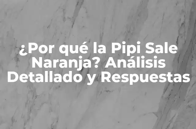 ¿por Qué la Pipi Sale Naranja? Análisis Detallado y Respuestas