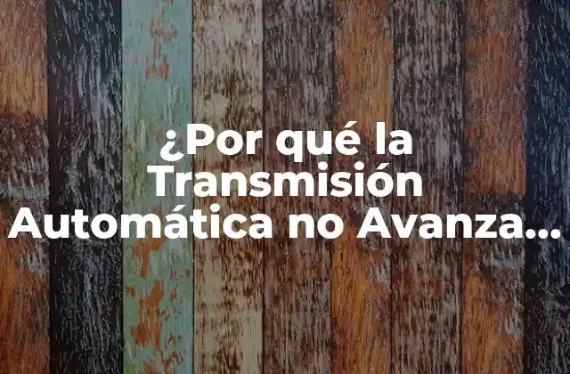 ¿por Qué la Transmisión Automática No Avanza en Drive?