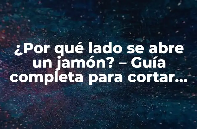 ¿por Qué Lado Se Abre un Jamón? – Guía Completa para Cortar Jamón como un Profesional