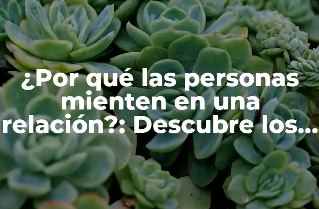 ¿por Qué las Personas Mienten en una Relación?: Descubre los Motivos y Consecuencias