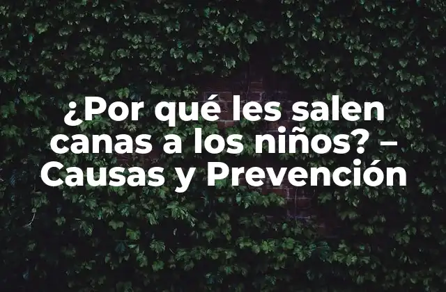 ¿por Qué Les Salen Canas a los Niños? – Causas y Prevención