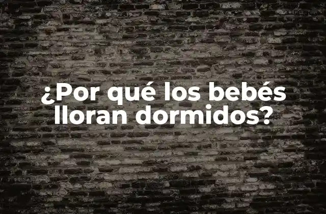 ¿por Qué los Bebés Lloran Dormidos?