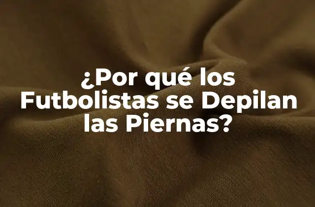 ¿por Qué los Futbolistas Se Depilan las Piernas?