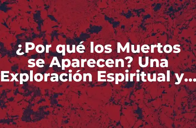 ¿por Qué los Muertos Se Aparecen? una Exploración Espiritual y Científica