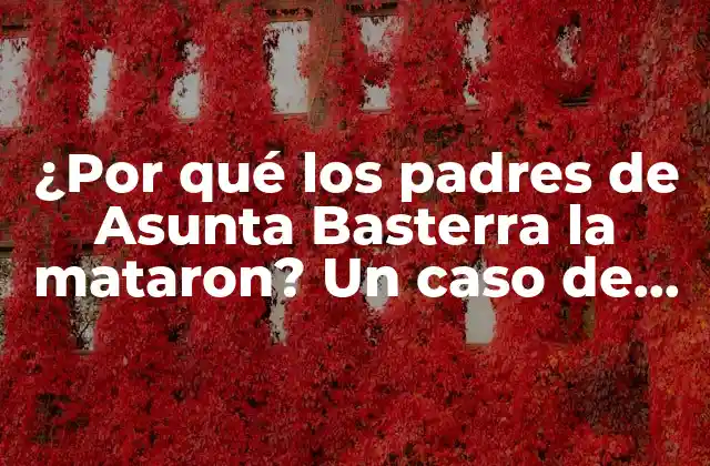 ¿por Qué los Padres de Asunta Basterra la Mataron? un Caso de Asesinato Infantil que Conmocionó a España