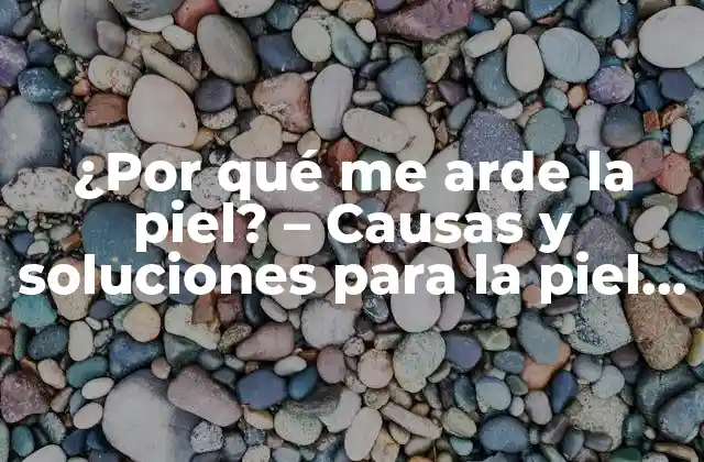 ¿por Qué Me Arde la Piel? – Causas y Soluciones para la Piel Ardiente
