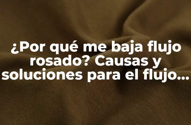 ¿por Qué Me Baja Flujo Rosado? Causas y Soluciones para el Flujo Vaginal
