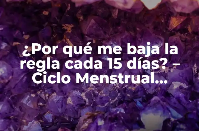¿por Qué Me Baja la Regla Cada 15 Días? – Ciclo Menstrual Irregular