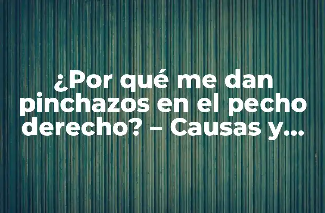 ¿por Qué Me Dan Pinchazos en el Pecho Derecho? – Causas y Soluciones para el Dolor en el Pecho Derecho
