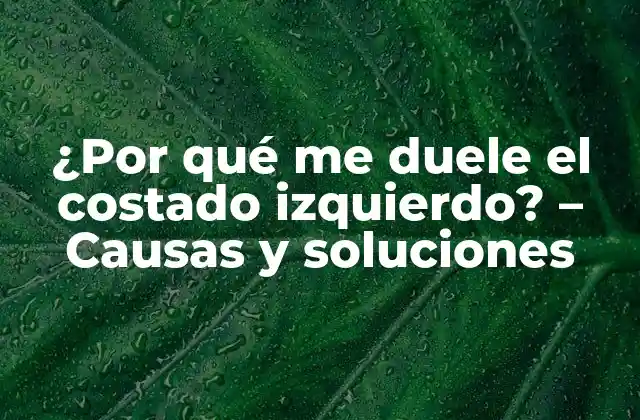 ¿por Qué Me Duele el Costado Izquierdo? – Causas y Soluciones