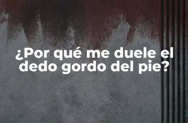 ¿por Qué Me Duele el Dedo Gordo Del Pie?