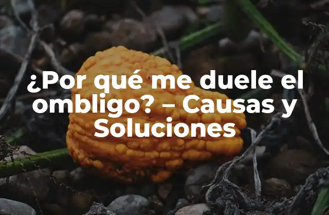 ¿por Qué Me Duele el Ombligo? – Causas y Soluciones