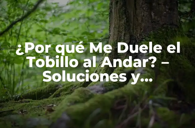 ¿por Qué Me Duele el Tobillo Al Andar? – Soluciones y Tratamientos