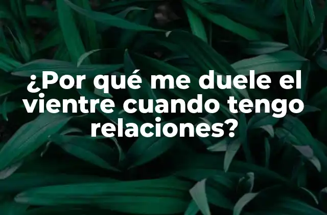¿por Qué Me Duele el Vientre Cuando Tengo Relaciones?