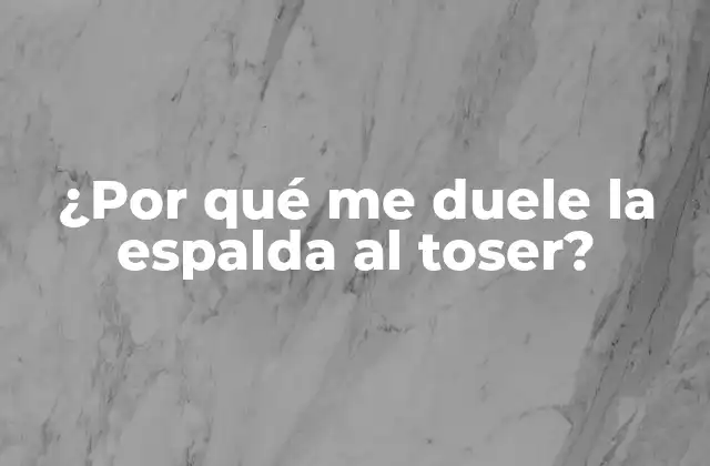 ¿por Qué Me Duele la Espalda Al Toser?