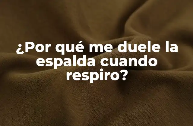 ¿por Qué Me Duele la Espalda Cuando Respiro?