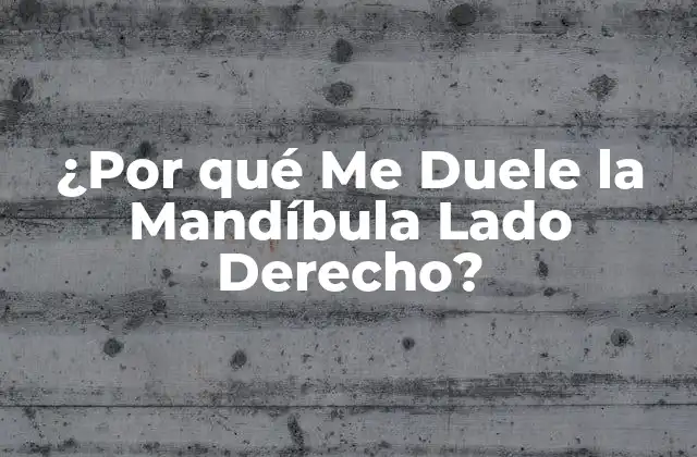 ¿por Qué Me Duele la Mandíbula Lado Derecho? 2 Causas del Dolor Mandibular