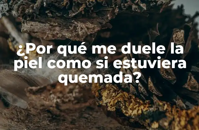 ¿por Qué Me Duele la Piel como Si Estuviera Quemada?