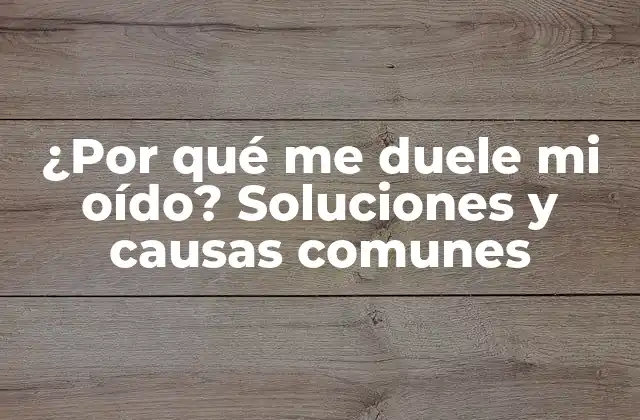 ¿por Qué Me Duele Mi Oído? Soluciones y Causas Comunes 2 Causas comunes del dolor de oído