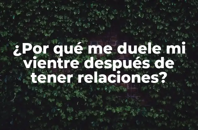 ¿por Qué Me Duele Mi Vientre Después de Tener Relaciones?