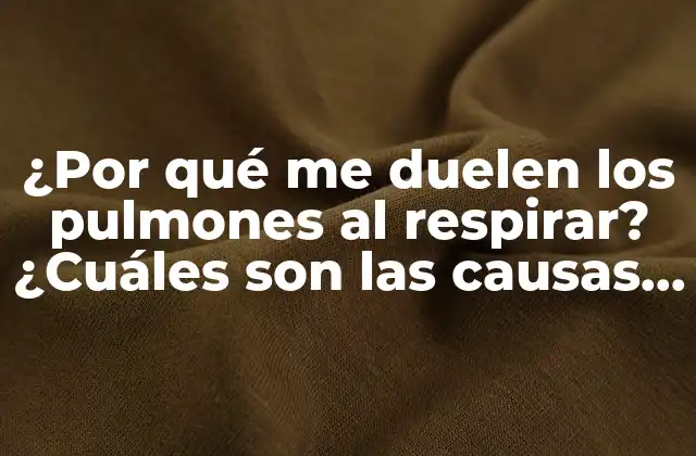 ¿por Qué Me Duelen los Pulmones Al Respirar? ¿cuáles Son las Causas y Soluciones?