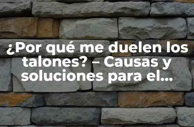 ¿por Qué Me Duelen los Talones? – Causas y Soluciones para el Dolor en los Talones
