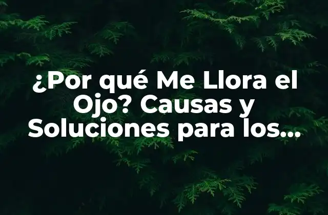 ¿por Qué Me Llora el Ojo? Causas y Soluciones para los Lagrimeos Oculares
