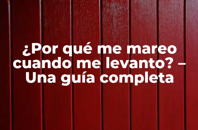 ¿por Qué Me Mareo Cuando Me Levanto? – una Guía Completa