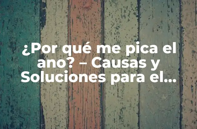 ¿por Qué Me Pica el Ano? – Causas y Soluciones para el Picor Anal