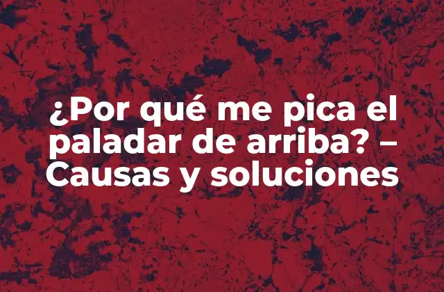 ¿por Qué Me Pica el Paladar de Arriba? – Causas y Soluciones