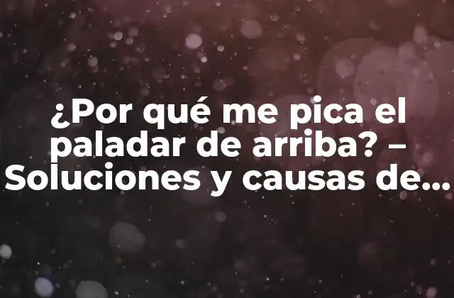 ¿por Qué Me Pica el Paladar de Arriba? – Soluciones y Causas de Este Problema Común
