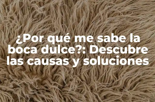¿por Qué Me Sabe la Boca Dulce?: Descubre las Causas y Soluciones