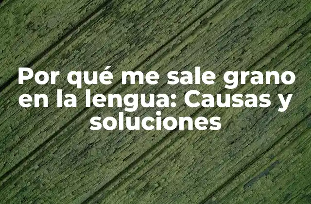Por Qué Me Sale Grano en la Lengua: Causas y Soluciones