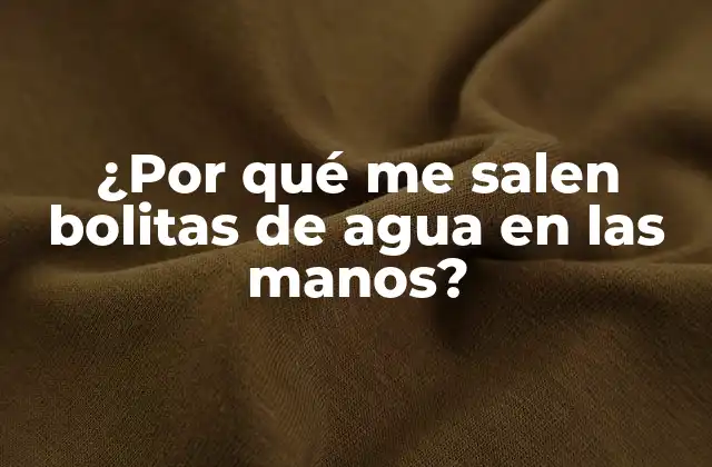 ¿por Qué Me Salen Bolitas de Agua en las Manos?