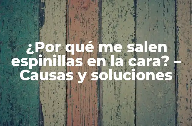 ¿por Qué Me Salen Espinillas en la Cara? – Causas y Soluciones