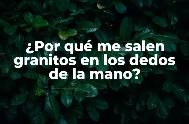 ¿por Qué Me Salen Granitos en los Dedos de la Mano?