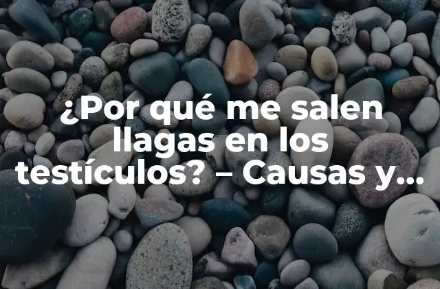 ¿por Qué Me Salen Llagas en los Testículos? – Causas y Tratamiento de Lesiones en los Genitales Masculinos
