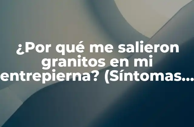 ¿por Qué Me Salieron Granitos en Mi Entrepierna? (síntomas y Causas)