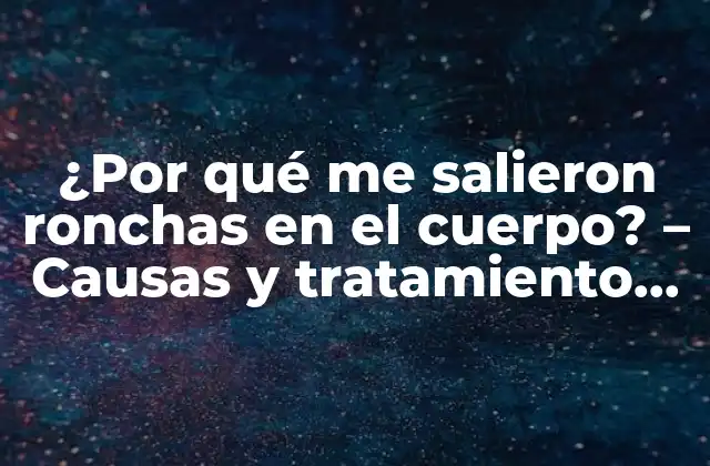 ¿por Qué Me Salieron Ronchas en el Cuerpo? – Causas y Tratamiento Efectivo
