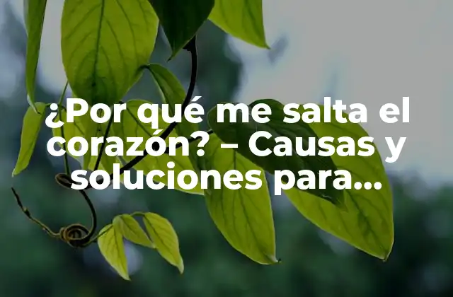 ¿por Qué Me Salta el Corazón? – Causas y Soluciones para Palpitaciones Cardiacas