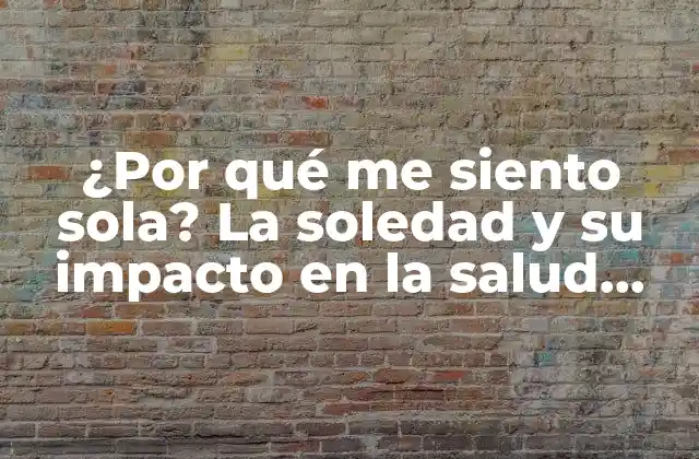 ¿por Qué Me Siento Sola? la Soledad y Su Impacto en la Salud Mental