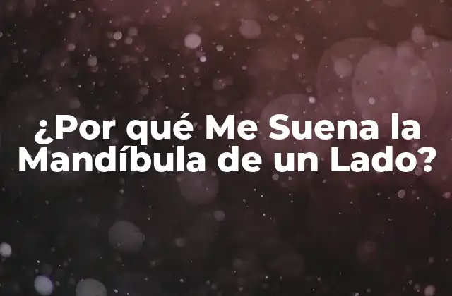 ¿por Qué Me Suena la Mandíbula de un Lado?