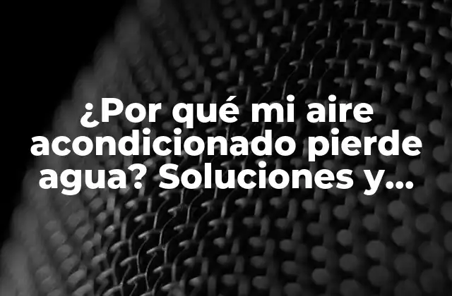 ¿por Qué Mi Aire Acondicionado Pierde Agua? Soluciones y Causas 2 Causas comunes por las que el aire acondicionado pierde agua