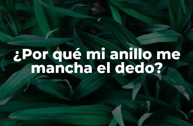 ¿por Qué Mi Anillo Me Mancha el Dedo?